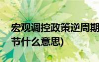 宏观调控政策逆周期调节(宏观政策逆周期调节什么意思)