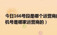 今日166号段是哪个运营商的号码（请问现在166号段的手机号是哪家运营商的）