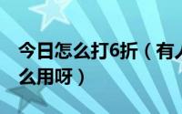 今日怎么打6折（有人网购时用过五六折吗怎么用呀）