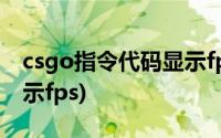 csgo指令代码显示fps位置(csgo指令代码显示fps)