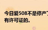 今日爱508不是停产了吗市场上的商品仍然是有许可证的。