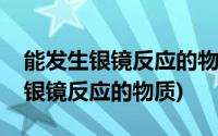 能发生银镜反应的物质一定是醛类吗(能发生银镜反应的物质)