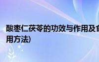 酸枣仁茯苓的功效与作用及食用方法(茯苓的功效与作用及食用方法)