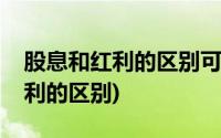 股息和红利的区别可以同时获得吗(股息和红利的区别)