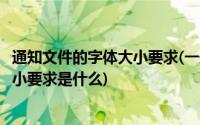 通知文件的字体大小要求(一般工作通知的格式要求及文字大小要求是什么)