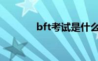 bft考试是什么意思(bft考试)