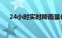 24小时实时降雨量(24小时降雨量预报)