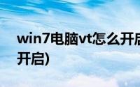 win7电脑vt怎么开启视频(win7电脑vt怎么开启)