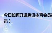 今日如何开通腾讯体育会员微信续费（如何开通腾讯体育会员）