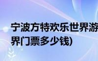 宁波方特欢乐世界游玩攻略(宁波方特欢乐世界门票多少钱)