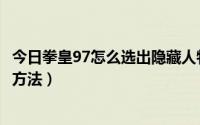 今日拳皇97怎么选出隐藏人物（拳皇97隐藏人物选择的两种方法）