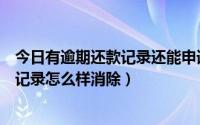 今日有逾期还款记录还能申请信用卡吗（信用卡有逾期还款记录怎么样消除）