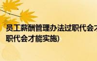 员工薪酬管理办法过职代会才能实施嘛(员工薪酬管理办法过职代会才能实施)