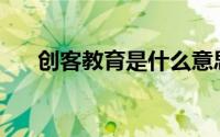 创客教育是什么意思(什么是创客教育)