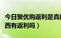 今日聚优购返利是真的吗（聚美优品怎么买东西有返利吗）