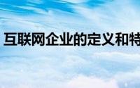 互联网企业的定义和特点(互联网企业的定义)