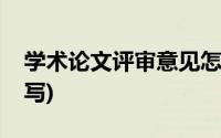 学术论文评审意见怎么写(论文审核意见怎么写)