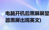 电脑开机后黑屏屏显示英文(电脑开机后显示器黑屏出现英文)