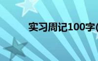 实习周记100字(实习周记100字)