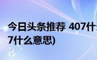 今日头条推荐 407什么意思(今日头条推荐 407什么意思)