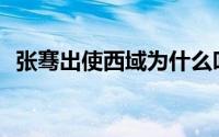 张骞出使西域为什么叫凿空之旅(凿空之旅)