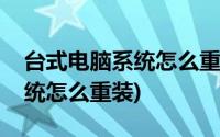 台式电脑系统怎么重装系统步骤(台式电脑系统怎么重装)