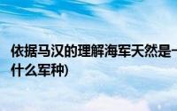 依据马汉的理解海军天然是一个防御性军种(马汉认为海军是什么军种)