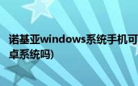 诺基亚windows系统手机可以刷安卓吗(wp系统可以刷成安卓系统吗)