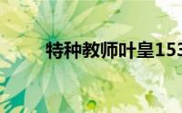 特种教师叶皇1531(特种教师叶皇)