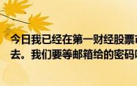 今日我已经在第一财经股票市场注册了。先说我为什么上不去。我们要等邮箱给的密码吗