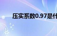 压实系数0.97是什么意思(夯实系数)