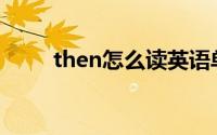 then怎么读英语单词(then怎么读)