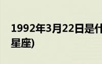 1992年3月22日是什么星座(3月22日是什么星座)