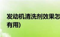 发动机清洗剂效果怎么样(发动机清洁剂真的有用)