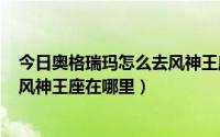 今日奥格瑞玛怎么去风神王座（魔兽世界8.0奥丹姆怎么去 风神王座在哪里）