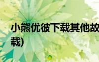 小熊优彼下载其他故事(小熊优彼官网故事下载)