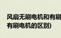 风扇无刷电机和有刷电机的区别(无刷电机和有刷电机的区别)