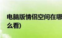 电脑版情侣空间在哪里看(情侣空间电脑版怎么看)