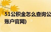 51公积金怎么查询公积金(51公积金查询个人账户官网)