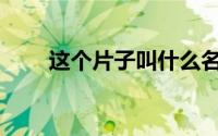 这个片子叫什么名字啊(求片名谢谢)