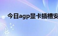 今日agp显卡插槽安装图解（AGP显卡）