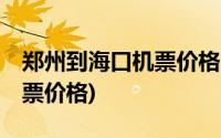 郑州到海口机票价格20天以内(郑州到海口机票价格)