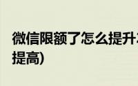 微信限额了怎么提升20万(微信限额20万怎么提高)