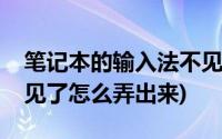 笔记本的输入法不见了(笔记本电脑输入法不见了怎么弄出来)