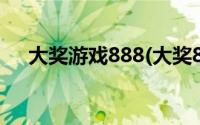 大奖游戏888(大奖888官方网站好不好)