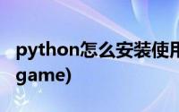 python怎么安装使用(如何安装python和pygame)