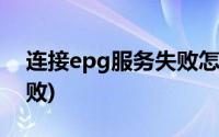 连接epg服务失败怎么解决(连接epg服务失败)