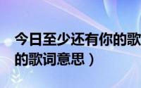 今日至少还有你的歌免费听（《至少还有你》的歌词意思）