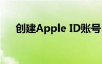 创建Apple ID账号(创建apple id账号)