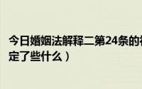 今日婚姻法解释二第24条的补充规定（婚姻法第24条补充规定了些什么）